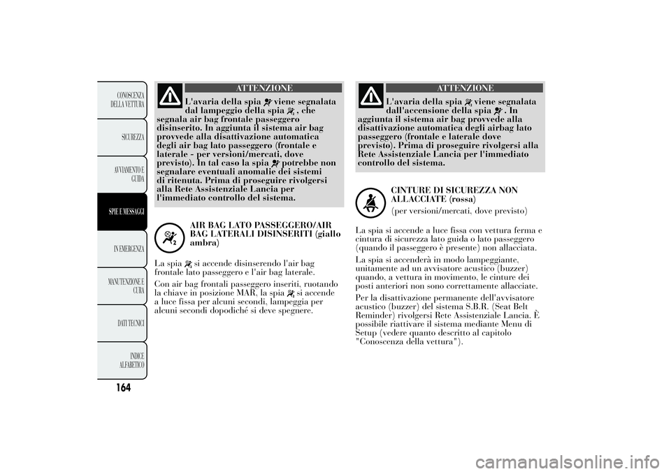 Lancia Ypsilon 2014  Libretto Uso Manutenzione (in Italian) ATTENZIONE
L'avaria della spia
viene segnalata
dal lampeggio della spia
, che
segnala air bag frontale passeggero
disinserito. In aggiunta il sistema air bag
provvede alla disattivazione automatic