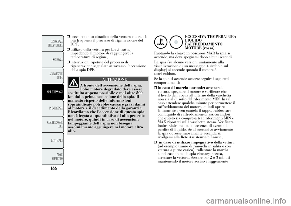 Lancia Ypsilon 2013 Libretto Uso Manutenzione (in Italian) ❒prevalente uso cittadino della vettura che rende
più frequente il processo di rigenerazione del
DPF;
❒utilizzo della vettura per brevi tratte,
impedendo al motore di raggiungere la
temperatura d Lancia Ypsilon 2013 Libretto Uso Manutenzione (in Italian) ❒prevalente uso cittadino della vettura che rende
più frequente il processo di rigenerazione del
DPF;
❒utilizzo della vettura per brevi tratte,
impedendo al motore di raggiungere la
temperatura d