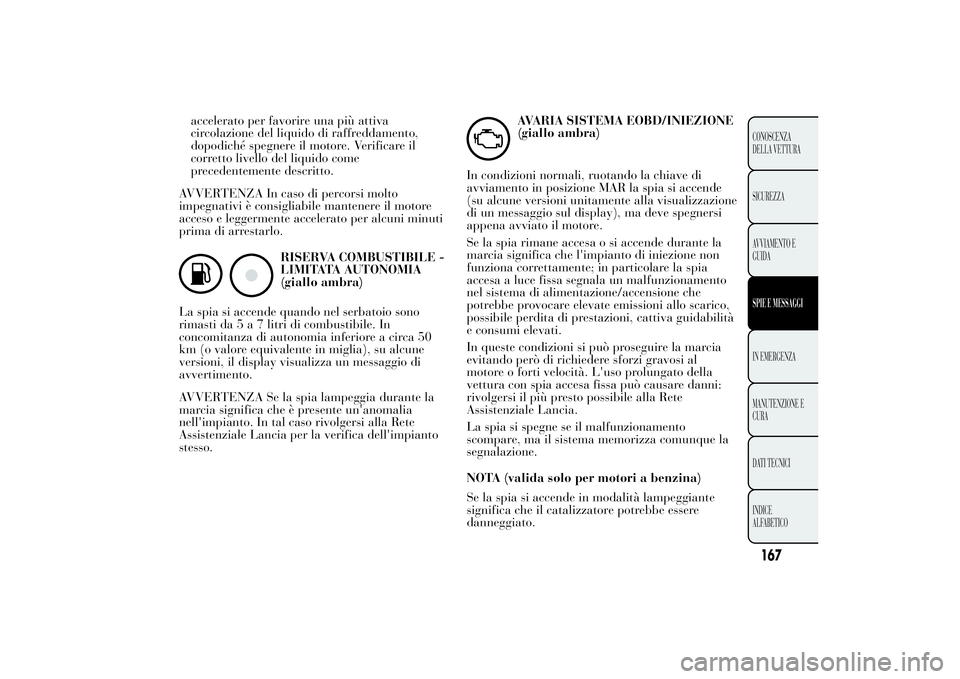 Lancia Ypsilon 2013  Libretto Uso Manutenzione (in Italian) accelerato per favorire una più attiva
circolazione del liquido di raffreddamento,
dopodiché spegnere il motore. Verificare il
corretto livello del liquido come
precedentemente descritto.
AVVERTENZA