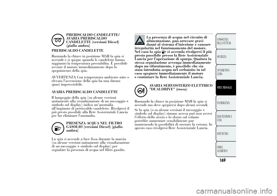 Lancia Ypsilon 2013  Libretto Uso Manutenzione (in Italian) PRERISCALDO CANDELETTE/
AVARIA PRERISCALDO
CANDELETTE (versioni Diesel)
(giallo ambra)
PRERISCALDO CANDELETTE
Ruotando la chiave in posizione MAR la spia si
accende e si spegne quando le candelette ha