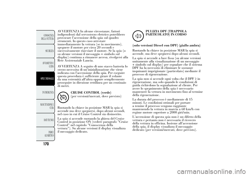 Lancia Ypsilon 2013  Libretto Uso Manutenzione (in Italian) AVVERTENZA In alcune circostanze, fattori
indipendenti dal servosterzo elettrico potrebbero
provocare l'accensione della spia sul quadro
strumenti. In questo caso arrestare
immediatamente la vettu