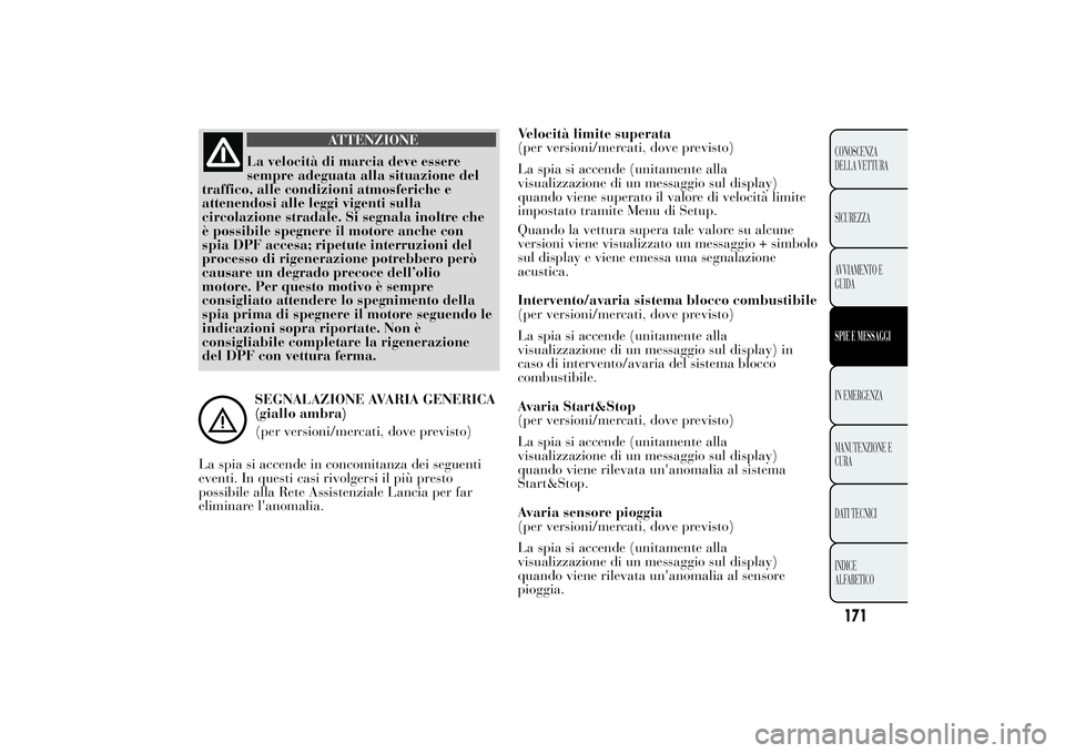 Lancia Ypsilon 2013  Libretto Uso Manutenzione (in Italian) ATTENZIONE
La velocità di marcia deve essere
sempre adeguata alla situazione del
traffico, alle condizioni atmosferiche e
attenendosi alle leggi vigenti sulla
circolazione stradale. Si segnala inoltr