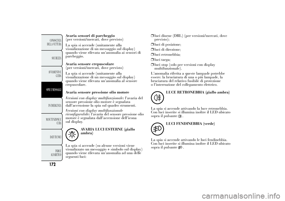 Lancia Ypsilon 2013  Libretto Uso Manutenzione (in Italian) Avaria sensori di parcheggio
(per versioni/mercati, dove previsto)
La spia si accende (unitamente alla
visualizzazione di un messaggio sul display)
quando viene rilevata un'anomalia ai sensori di
