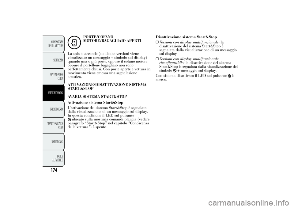 Lancia Ypsilon 2013  Libretto Uso Manutenzione (in Italian) PORTE/COFANO
MOTORE/BAGAGLIAIO APERTI
La spia si accende (su alcune versioni viene
visualizzato un messaggio + simbolo sul display)
quando una o più porte, oppure il cofano motore
oppure il portellon