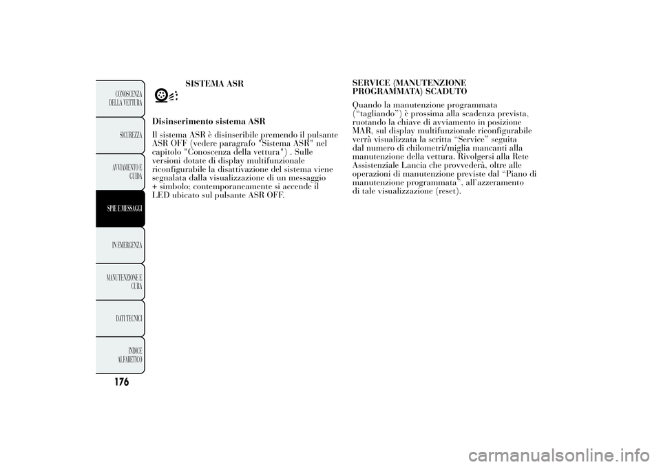 Lancia Ypsilon 2013  Libretto Uso Manutenzione (in Italian) SERVICE (MANUTENZIONE
PROGRAMMATA) SCADUTO
Quando la manutenzione programmata
(“tagliando”) è prossima alla scadenza prevista,
ruotando la chiave di avviamento in posizione
MAR, sul display multi