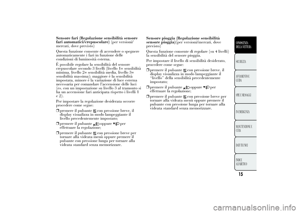 Lancia Ypsilon 2014 Libretto Uso Manutenzione (in Italian) Sensore fari (Regolazione sensibilità sensore
fari automatici/crepuscolare)(per versioni/
mercati, dove previsto)
Questa funzione consente di accendere o spegnere
automaticamente i fari in funzione d Lancia Ypsilon 2014 Libretto Uso Manutenzione (in Italian) Sensore fari (Regolazione sensibilità sensore
fari automatici/crepuscolare)(per versioni/
mercati, dove previsto)
Questa funzione consente di accendere o spegnere
automaticamente i fari in funzione d