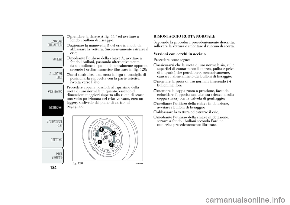 Lancia Ypsilon 2013  Libretto Uso Manutenzione (in Italian) ❒prendere la chiave A fig. 117 ed avvitare a
fondo i bulloni di fissaggio;
❒azionare la manovella D del cric in modo da
abbassare la vettura. Successivamente estrarre il
cric;
❒mediante l’util