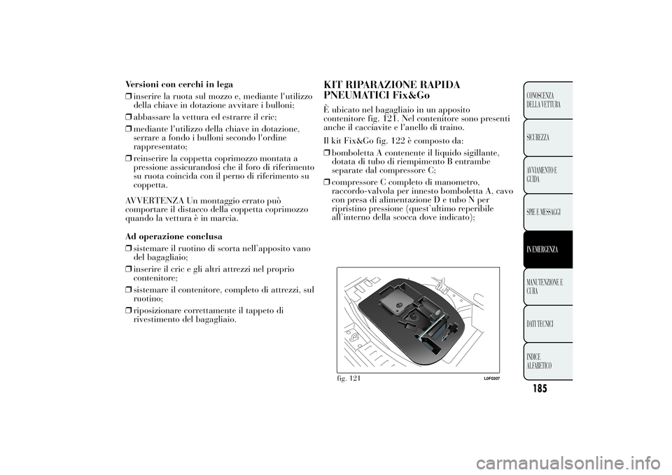 Lancia Ypsilon 2013  Libretto Uso Manutenzione (in Italian) Versioni con cerchi in lega
❒inserire la ruota sul mozzo e, mediante l'utilizzo
della chiave in dotazione avvitare i bulloni;
❒abbassare la vettura ed estrarre il cric;
❒mediante l'utili