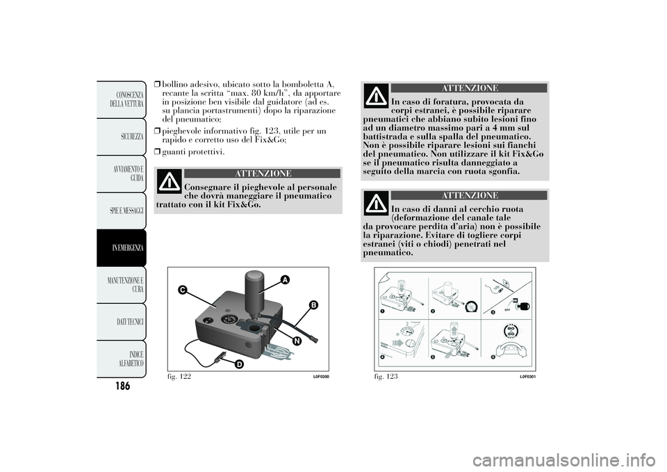 Lancia Ypsilon 2013  Libretto Uso Manutenzione (in Italian) 186CONOSCENZA
DELLA VETTURA
SICUREZZA
AVVIAMENTO E
GUIDA
SPIE E MESSAGGIIN EMERGENZAMANUTENZIONE E
CURA
DATI TECNICI
INDICE
ALFABETICO
❒bollino adesivo, ubicato sotto la bomboletta A,
recante la scr