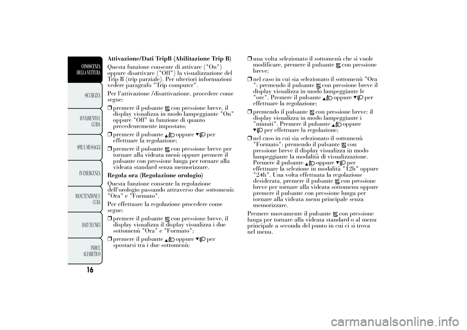 Lancia Ypsilon 2014 Libretto Uso Manutenzione (in Italian) Attivazione/Dati TripB (Abilitazione Trip B)
Questa funzione consente di attivare ("On")
oppure disattivare ("Off") la visualizzazione del
Trip B (trip parziale). Per ulteriori informa Lancia Ypsilon 2014 Libretto Uso Manutenzione (in Italian) Attivazione/Dati TripB (Abilitazione Trip B)
Questa funzione consente di attivare ("On")
oppure disattivare ("Off") la visualizzazione del
Trip B (trip parziale). Per ulteriori informa