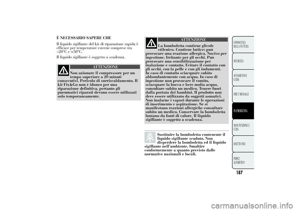Lancia Ypsilon 2014 Libretto Uso Manutenzione (in Italian) 187CONOSCENZA
DELLA VETTURA
SICUREZZA
AVVIAMENTO E
GUIDA
SPIE E MESSAGGIIN EMERGENZAMANUTENZIONE E
CURA
DATI TECNICI
INDICE
ALFABETICO
È NECESSARIO SAPERE CHE
Il liquido sigillante del kit di riparaz Lancia Ypsilon 2014 Libretto Uso Manutenzione (in Italian) 187CONOSCENZA
DELLA VETTURA
SICUREZZA
AVVIAMENTO E
GUIDA
SPIE E MESSAGGIIN EMERGENZAMANUTENZIONE E
CURA
DATI TECNICI
INDICE
ALFABETICO
È NECESSARIO SAPERE CHE
Il liquido sigillante del kit di riparaz