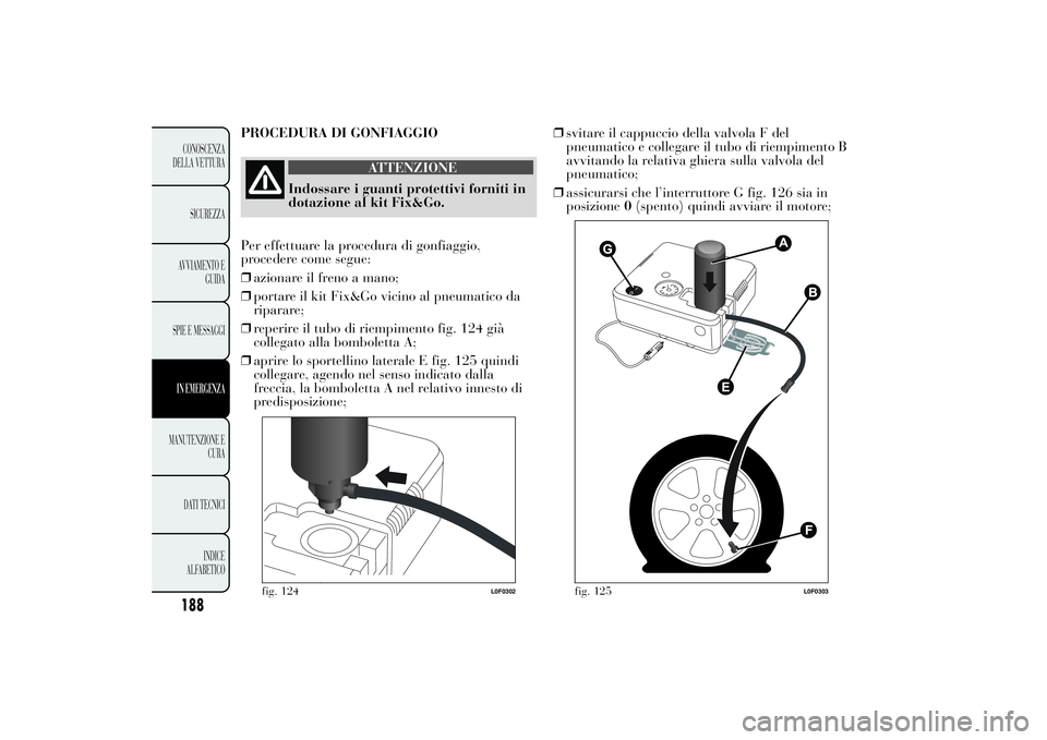 Lancia Ypsilon 2014 Libretto Uso Manutenzione (in Italian) 188CONOSCENZA DELLA VETTURA
SICUREZZAAVVIAMENTO E
GUIDA
SPIE E MESSAGGIIN EMERGENZAMANUTENZIONE E
CURA
DATI TECNICI
INDICE
ALFABETICO
PROCEDURA DI GONFIAGGIO
ATTENZIONE
Indossare i guanti protet Lancia Ypsilon 2014 Libretto Uso Manutenzione (in Italian) 188CONOSCENZA DELLA VETTURA
SICUREZZAAVVIAMENTO E
GUIDA
SPIE E MESSAGGIIN EMERGENZAMANUTENZIONE E
CURA
DATI TECNICI
INDICE
ALFABETICO
PROCEDURA DI GONFIAGGIO
ATTENZIONE
Indossare i guanti protet