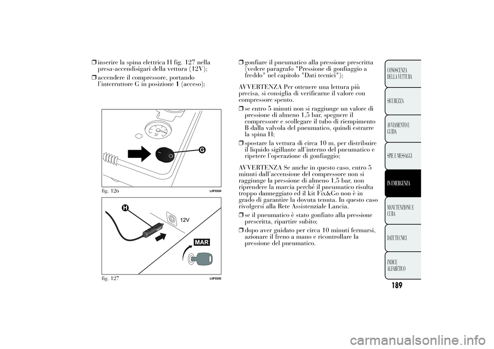 Lancia Ypsilon 2014 Libretto Uso Manutenzione (in Italian) 189CONOSCENZA
DELLA VETTURA
SICUREZZA
AVVIAMENTO E
GUIDA
SPIE E MESSAGGIIN EMERGENZAMANUTENZIONE E
CURA
DATI TECNICI
INDICE
ALFABETICO
❒inserire la spina elettrica H fig. 127 nella
presa-accendisiga Lancia Ypsilon 2014 Libretto Uso Manutenzione (in Italian) 189CONOSCENZA
DELLA VETTURA
SICUREZZA
AVVIAMENTO E
GUIDA
SPIE E MESSAGGIIN EMERGENZAMANUTENZIONE E
CURA
DATI TECNICI
INDICE
ALFABETICO
❒inserire la spina elettrica H fig. 127 nella
presa-accendisiga