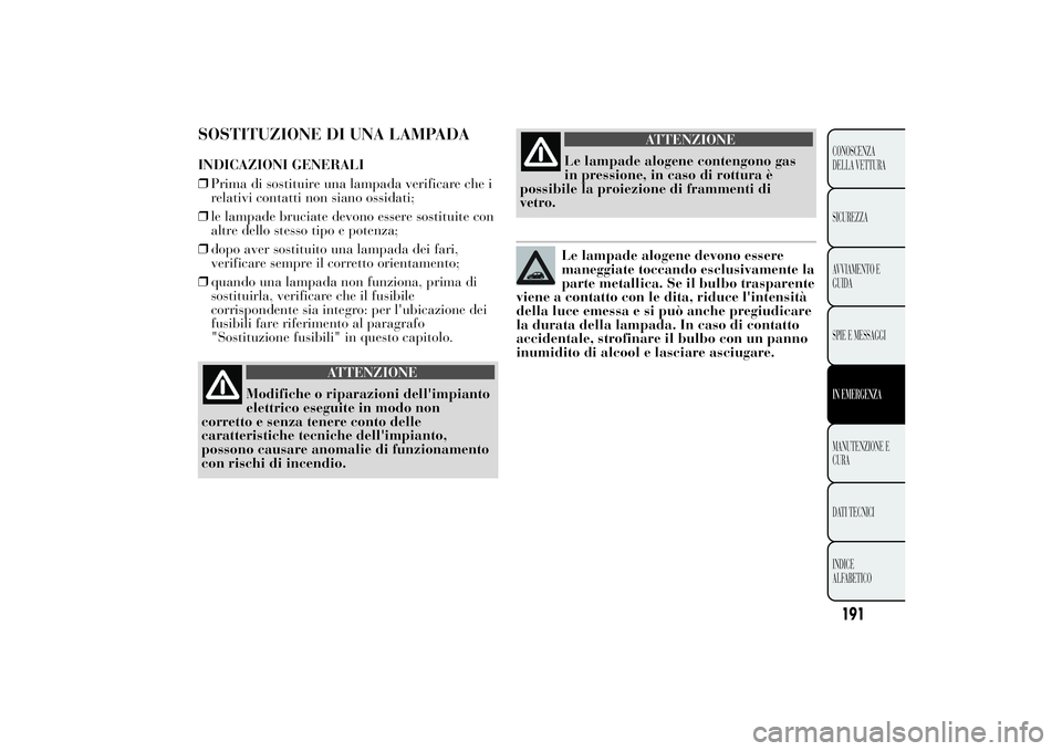 Lancia Ypsilon 2014 Libretto Uso Manutenzione (in Italian) SOSTITUZIONE DI UNA LAMPADAINDICAZIONI GENERALI
❒Prima di sostituire una lampada verificare che i
relativi contatti non siano ossidati;
❒le lampade bruciate devono essere sostituite con
altre dell Lancia Ypsilon 2014 Libretto Uso Manutenzione (in Italian) SOSTITUZIONE DI UNA LAMPADAINDICAZIONI GENERALI
❒Prima di sostituire una lampada verificare che i
relativi contatti non siano ossidati;
❒le lampade bruciate devono essere sostituite con
altre dell