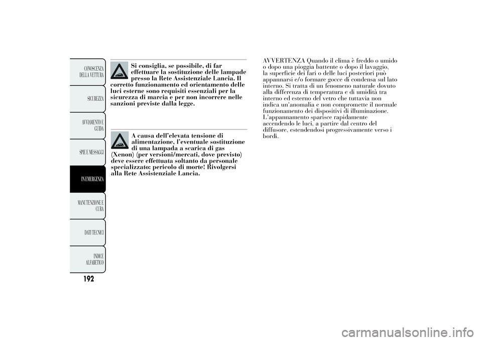 Lancia Ypsilon 2014 Libretto Uso Manutenzione (in Italian) A causa dell’elevata tensione di
alimentazione, l’eventuale sostituzione
di una lampada a scarica di gas
(Xenon) (per versioni/mercati, dove previsto)
deve essere effettuata soltanto da personale
Lancia Ypsilon 2014 Libretto Uso Manutenzione (in Italian) A causa dell’elevata tensione di
alimentazione, l’eventuale sostituzione
di una lampada a scarica di gas
(Xenon) (per versioni/mercati, dove previsto)
deve essere effettuata soltanto da personale
