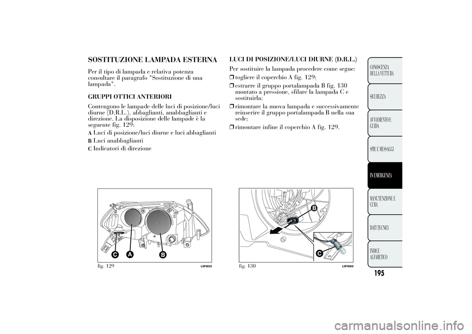 Lancia Ypsilon 2014 Libretto Uso Manutenzione (in Italian) SOSTITUZIONE LAMPADA ESTERNAPer il tipo di lampada e relativa potenza
consultare il paragrafo "Sostituzione di una
lampada".
GRUPPI OTTICI ANTERIORI
Contengono le lampade delle luci di posizio Lancia Ypsilon 2014 Libretto Uso Manutenzione (in Italian) SOSTITUZIONE LAMPADA ESTERNAPer il tipo di lampada e relativa potenza
consultare il paragrafo "Sostituzione di una
lampada".
GRUPPI OTTICI ANTERIORI
Contengono le lampade delle luci di posizio
