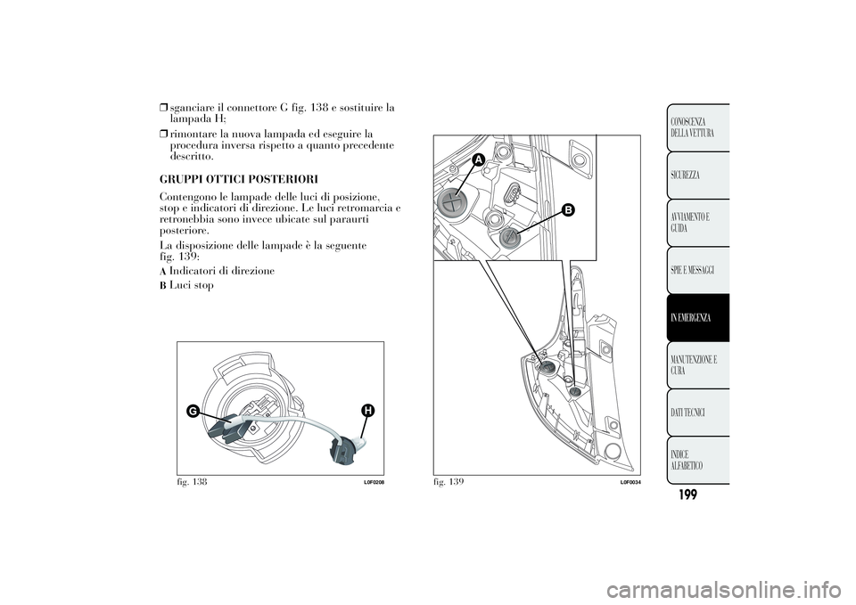 Lancia Ypsilon 2014 Libretto Uso Manutenzione (in Italian) ❒sganciare il connettore G fig. 138 e sostituire la
lampada H;
❒rimontare la nuova lampada ed eseguire la
procedura inversa rispetto a quanto precedente
descritto.
GRUPPI OTTICI POSTERIORI
Conteng Lancia Ypsilon 2014 Libretto Uso Manutenzione (in Italian) ❒sganciare il connettore G fig. 138 e sostituire la
lampada H;
❒rimontare la nuova lampada ed eseguire la
procedura inversa rispetto a quanto precedente
descritto.
GRUPPI OTTICI POSTERIORI
Conteng