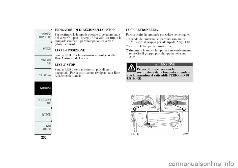 Lancia Ypsilon 2014 Libretto Uso Manutenzione (in Italian) INDICATORI DI DIREZIONE/LUCI STOP
Per sostituire le lampade ruotare il portalampade
nel versoO(open - aperto). Una volta sostituita la
lampada ruotare il portalampada nel versoC
(close - chiuso).
LUCI Lancia Ypsilon 2014 Libretto Uso Manutenzione (in Italian) INDICATORI DI DIREZIONE/LUCI STOP
Per sostituire le lampade ruotare il portalampade
nel versoO(open - aperto). Una volta sostituita la
lampada ruotare il portalampada nel versoC
(close - chiuso).
LUCI