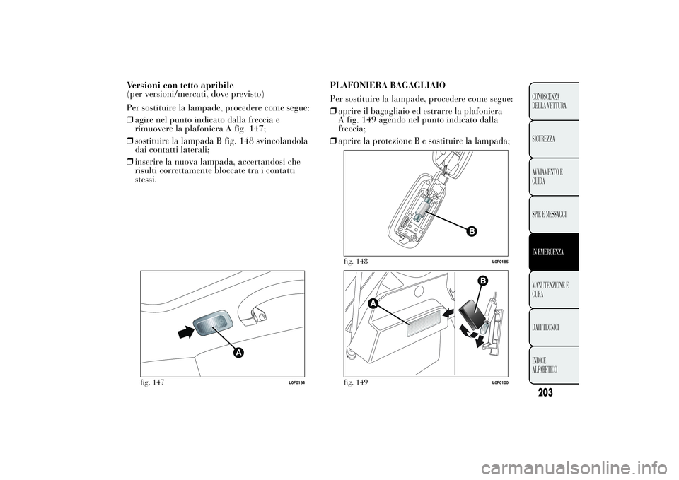 Lancia Ypsilon 2014 Libretto Uso Manutenzione (in Italian) Versioni con tetto apribile
(per versioni/mercati, dove previsto)
Per sostituire la lampade, procedere come segue:
❒agire nel punto indicato dalla freccia e
rimuovere la plafoniera A fig. 147;
❒so Lancia Ypsilon 2014 Libretto Uso Manutenzione (in Italian) Versioni con tetto apribile
(per versioni/mercati, dove previsto)
Per sostituire la lampade, procedere come segue:
❒agire nel punto indicato dalla freccia e
rimuovere la plafoniera A fig. 147;
❒so