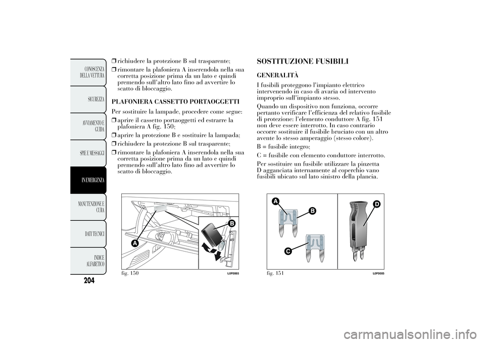 Lancia Ypsilon 2014 Libretto Uso Manutenzione (in Italian) ❒richiudere la protezione B sul trasparente;
❒rimontare la plafoniera A inserendola nella sua
corretta posizione prima da un lato e quindi
premendo sull'altro lato fino ad avvertire lo
scatto Lancia Ypsilon 2014 Libretto Uso Manutenzione (in Italian) ❒richiudere la protezione B sul trasparente;
❒rimontare la plafoniera A inserendola nella sua
corretta posizione prima da un lato e quindi
premendo sull'altro lato fino ad avvertire lo
scatto