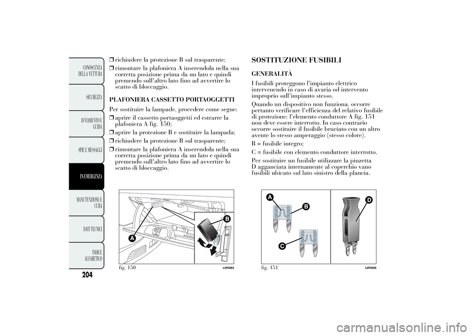 Lancia Ypsilon 2013  Libretto Uso Manutenzione (in Italian) ❒richiudere la protezione B sul trasparente;
❒rimontare la plafoniera A inserendola nella sua
corretta posizione prima da un lato e quindi
premendo sull'altro lato fino ad avvertire lo
scatto 