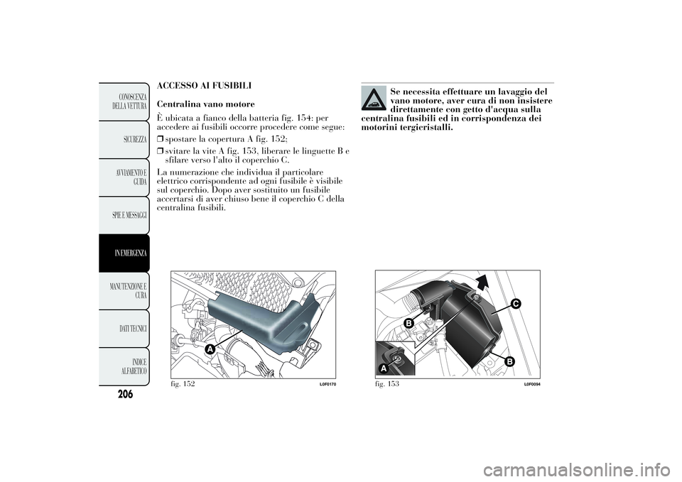Lancia Ypsilon 2014 Libretto Uso Manutenzione (in Italian) ACCESSO AI FUSIBILI
Centralina vano motore
È ubicata a fianco della batteria fig. 154: per
accedere ai fusibili occorre procedere come segue:
❒spostare la copertura A fig. 152;
❒svitare la vite A Lancia Ypsilon 2014 Libretto Uso Manutenzione (in Italian) ACCESSO AI FUSIBILI
Centralina vano motore
È ubicata a fianco della batteria fig. 154: per
accedere ai fusibili occorre procedere come segue:
❒spostare la copertura A fig. 152;
❒svitare la vite A