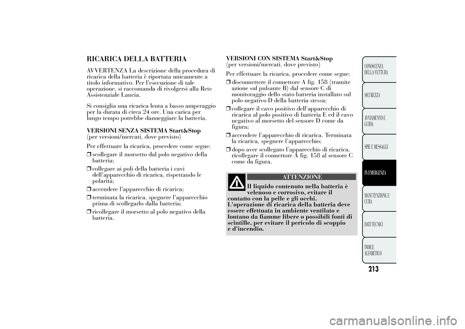 Lancia Ypsilon 2014  Libretto Uso Manutenzione (in Italian) RICARICA DELLA BATTERIAAVVERTENZA La descrizione della procedura di
ricarica della batteria è riportata unicamente a
titolo informativo. Per l'esecuzione di tale
operazione, si raccomanda di rivo