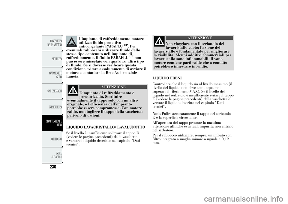 Lancia Ypsilon 2014 Libretto Uso Manutenzione (in Italian) L’impianto di raffreddamento motore
utilizza fluido protettivo
anticongelante PARAFLU
UP
. Per
eventuali rabbocchi utilizzare fluido dello
stesso tipo contenuto nell’impianto di
raffreddamento. Il Lancia Ypsilon 2014 Libretto Uso Manutenzione (in Italian) L’impianto di raffreddamento motore
utilizza fluido protettivo
anticongelante PARAFLU
UP
. Per
eventuali rabbocchi utilizzare fluido dello
stesso tipo contenuto nell’impianto di
raffreddamento. Il