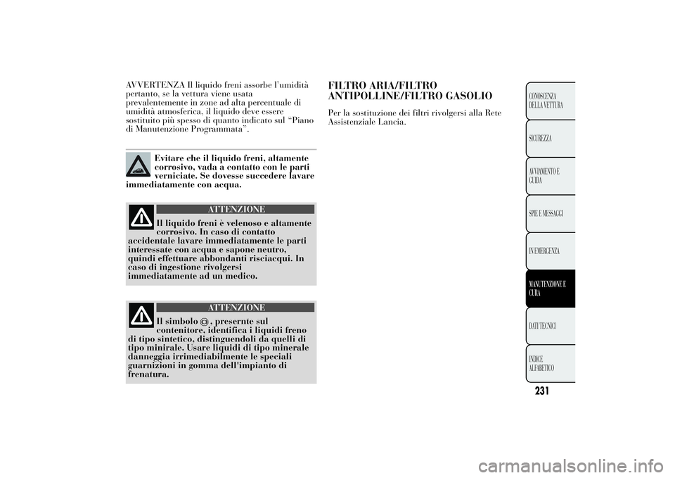Lancia Ypsilon 2014 Libretto Uso Manutenzione (in Italian) AVVERTENZA Il liquido freni assorbe l’umidità
pertanto, se la vettura viene usata
prevalentemente in zone ad alta percentuale di
umidità atmosferica, il liquido deve essere
sostituito più spesso Lancia Ypsilon 2014 Libretto Uso Manutenzione (in Italian) AVVERTENZA Il liquido freni assorbe l’umidità
pertanto, se la vettura viene usata
prevalentemente in zone ad alta percentuale di
umidità atmosferica, il liquido deve essere
sostituito più spesso