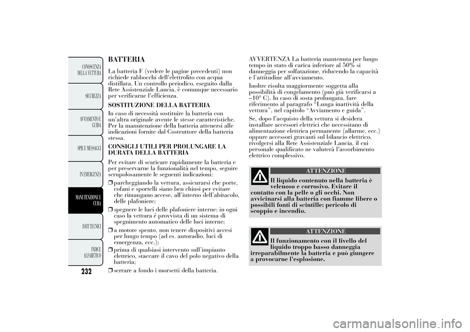 Lancia Ypsilon 2014 Libretto Uso Manutenzione (in Italian) BATTERIALa batteria F (vedere le pagine precedenti) non
richiede rabbocchi dell'elettrolito con acqua
distillata. Un controllo periodico, eseguito dalla
Rete Assistenziale Lancia, è comunque nece Lancia Ypsilon 2014 Libretto Uso Manutenzione (in Italian) BATTERIALa batteria F (vedere le pagine precedenti) non
richiede rabbocchi dell'elettrolito con acqua
distillata. Un controllo periodico, eseguito dalla
Rete Assistenziale Lancia, è comunque nece
