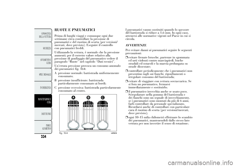 Lancia Ypsilon 2014 Libretto Uso Manutenzione (in Italian) RUOTE E PNEUMATICIPrima di lunghi viaggi e comunque ogni due
settimane circa controllare la pressione di
pneumatici e del ruotino di scorta (per versioni/
mercati, dove previsto). Eseguire il controll Lancia Ypsilon 2014 Libretto Uso Manutenzione (in Italian) RUOTE E PNEUMATICIPrima di lunghi viaggi e comunque ogni due
settimane circa controllare la pressione di
pneumatici e del ruotino di scorta (per versioni/
mercati, dove previsto). Eseguire il controll
