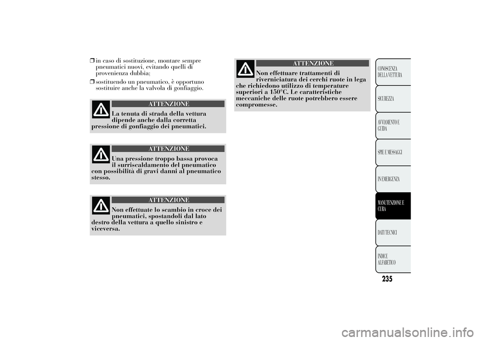 Lancia Ypsilon 2014 Libretto Uso Manutenzione (in Italian) ❒in caso di sostituzione, montare sempre
pneumatici nuovi, evitando quelli di
provenienza dubbia;
❒sostituendo un pneumatico, è opportuno
sostituire anche la valvola di gonfiaggio.
ATTENZIONE
La Lancia Ypsilon 2014 Libretto Uso Manutenzione (in Italian) ❒in caso di sostituzione, montare sempre
pneumatici nuovi, evitando quelli di
provenienza dubbia;
❒sostituendo un pneumatico, è opportuno
sostituire anche la valvola di gonfiaggio.
ATTENZIONE
La