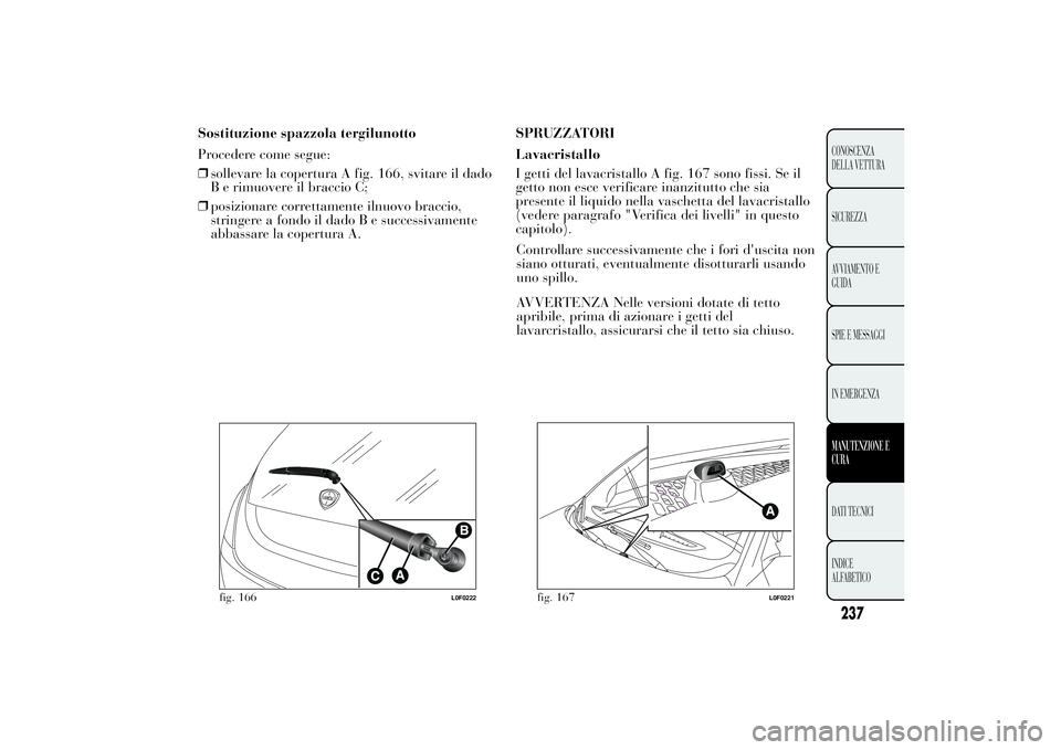 Lancia Ypsilon 2013 Libretto Uso Manutenzione (in Italian) Sostituzione spazzola tergilunotto
Procedere come segue:
❒sollevare la copertura A fig. 166, svitare il dado
B e rimuovere il braccio C;
❒posizionare correttamente ilnuovo braccio,
stringere a fon Lancia Ypsilon 2013 Libretto Uso Manutenzione (in Italian) Sostituzione spazzola tergilunotto
Procedere come segue:
❒sollevare la copertura A fig. 166, svitare il dado
B e rimuovere il braccio C;
❒posizionare correttamente ilnuovo braccio,
stringere a fon