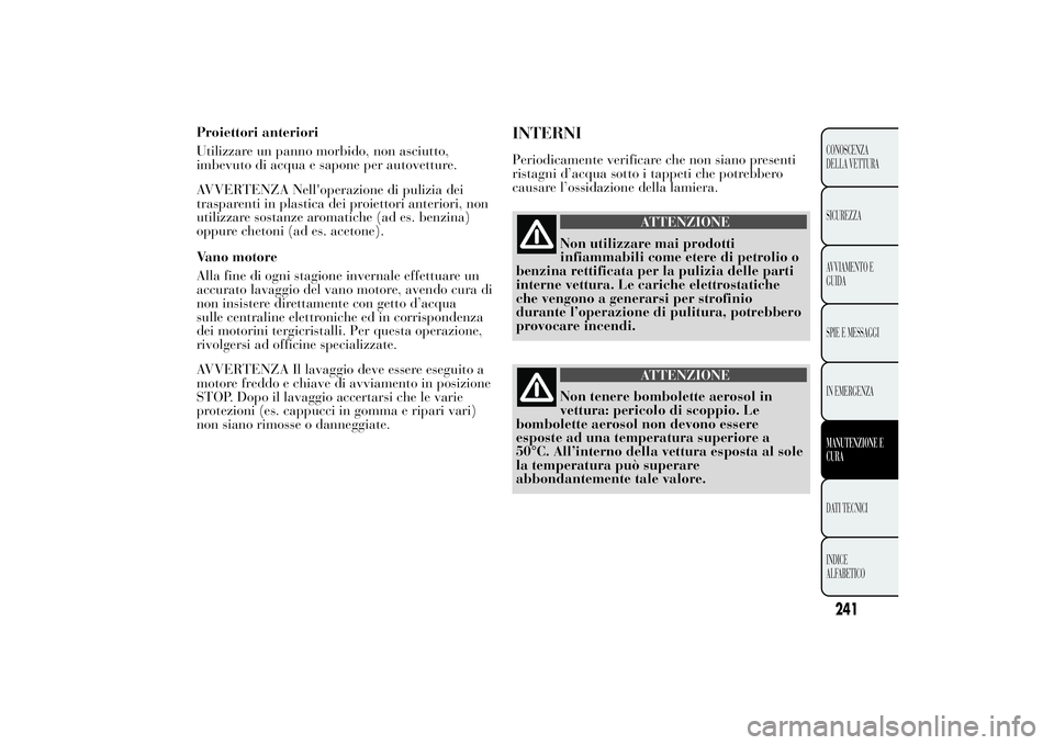 Lancia Ypsilon 2013 Libretto Uso Manutenzione (in Italian) Proiettori anteriori
Utilizzare un panno morbido, non asciutto,
imbevuto di acqua e sapone per autovetture.
AVVERTENZA Nell'operazione di pulizia dei
trasparenti in plastica dei proiettori anterio Lancia Ypsilon 2013 Libretto Uso Manutenzione (in Italian) Proiettori anteriori
Utilizzare un panno morbido, non asciutto,
imbevuto di acqua e sapone per autovetture.
AVVERTENZA Nell'operazione di pulizia dei
trasparenti in plastica dei proiettori anterio