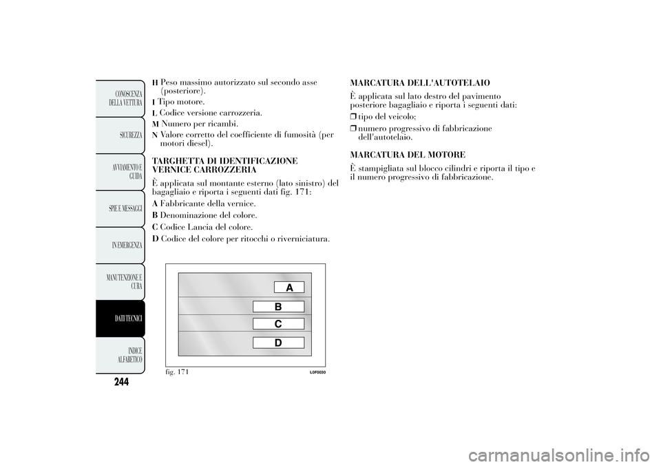 Lancia Ypsilon 2013 Libretto Uso Manutenzione (in Italian) H
Peso massimo autorizzato sul secondo asse
(posteriore).
ITipo motore.LCodice versione carrozzeria.M
Numero per ricambi.
N
Valore corretto del coefficiente di fumosità (per
motori diesel).
TARGHETTA Lancia Ypsilon 2013 Libretto Uso Manutenzione (in Italian) H
Peso massimo autorizzato sul secondo asse
(posteriore).
ITipo motore.LCodice versione carrozzeria.M
Numero per ricambi.
N
Valore corretto del coefficiente di fumosità (per
motori diesel).
TARGHETTA