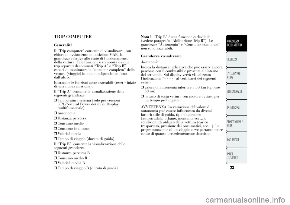 Lancia Ypsilon 2013 Libretto Uso Manutenzione (in Italian) TRIP COMPUTERGeneralità
Il “Trip computer” consente di visualizzare, con
chiave di avviamento in posizione MAR, le
grandezze relative allo stato di funzionamento
della vettura. Tale funzione è c Lancia Ypsilon 2013 Libretto Uso Manutenzione (in Italian) TRIP COMPUTERGeneralità
Il “Trip computer” consente di visualizzare, con
chiave di avviamento in posizione MAR, le
grandezze relative allo stato di funzionamento
della vettura. Tale funzione è c