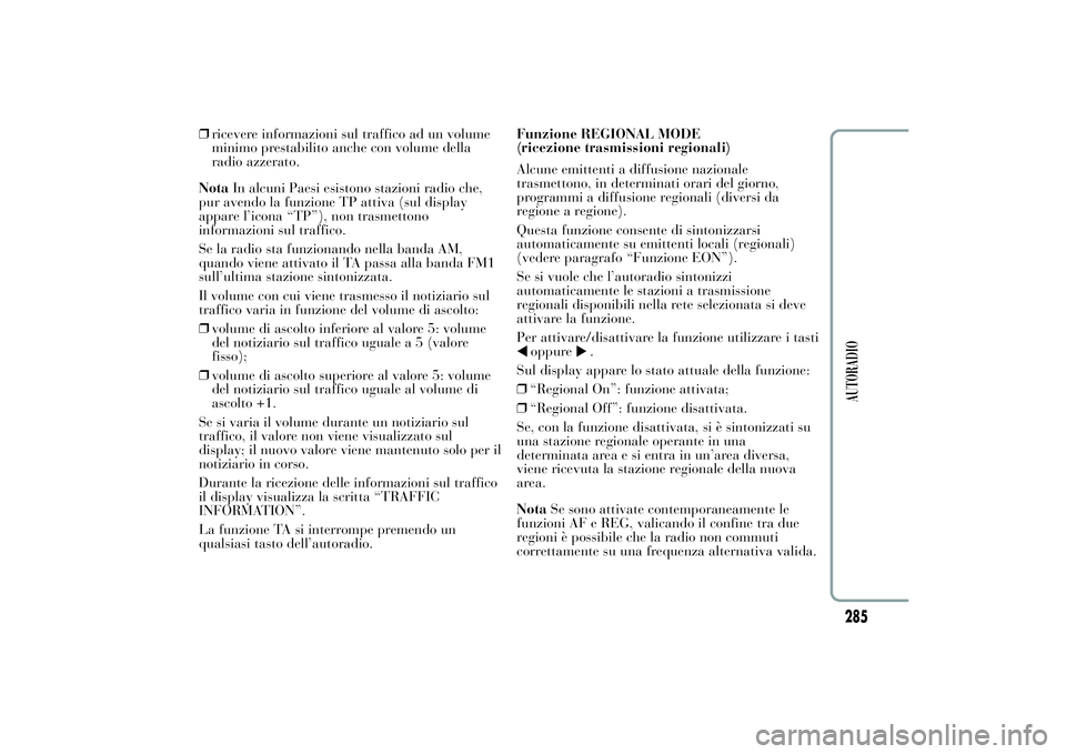 Lancia Ypsilon 2014 Libretto Uso Manutenzione (in Italian) ❒ricevere informazioni sul traffico ad un volume
minimo prestabilito anche con volume della
radio azzerato.
NotaIn alcuni Paesi esistono stazioni radio che,
pur avendo la funzione TP attiva (sul dis Lancia Ypsilon 2014 Libretto Uso Manutenzione (in Italian) ❒ricevere informazioni sul traffico ad un volume
minimo prestabilito anche con volume della
radio azzerato.
NotaIn alcuni Paesi esistono stazioni radio che,
pur avendo la funzione TP attiva (sul dis