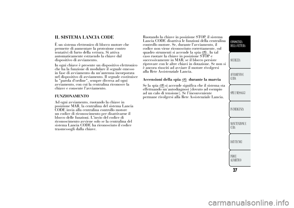 Lancia Ypsilon 2013 Libretto Uso Manutenzione (in Italian) IL SISTEMA LANCIA CODEÈ un sistema elettronico di blocco motore che
permette di aumentare la protezione contro
tentativi di furto della vettura. Si attiva
automaticamente estraendo la chiave dal
disp Lancia Ypsilon 2013 Libretto Uso Manutenzione (in Italian) IL SISTEMA LANCIA CODEÈ un sistema elettronico di blocco motore che
permette di aumentare la protezione contro
tentativi di furto della vettura. Si attiva
automaticamente estraendo la chiave dal
disp