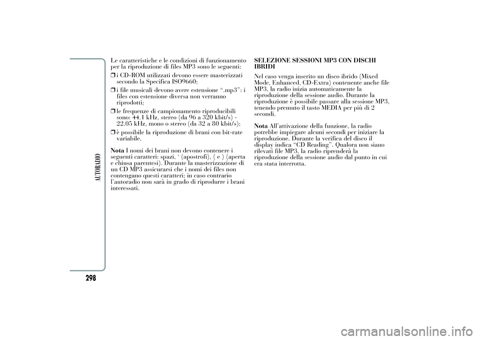 Lancia Ypsilon 2014 Libretto Uso Manutenzione (in Italian) Le caratteristiche e le condizioni di funzionamento
per la riproduzione di files MP3 sono le seguenti:
❒i CD-ROM utilizzati devono essere masterizzati
secondo la Specifica ISO9660;
❒i file musical Lancia Ypsilon 2014 Libretto Uso Manutenzione (in Italian) Le caratteristiche e le condizioni di funzionamento
per la riproduzione di files MP3 sono le seguenti:
❒i CD-ROM utilizzati devono essere masterizzati
secondo la Specifica ISO9660;
❒i file musical