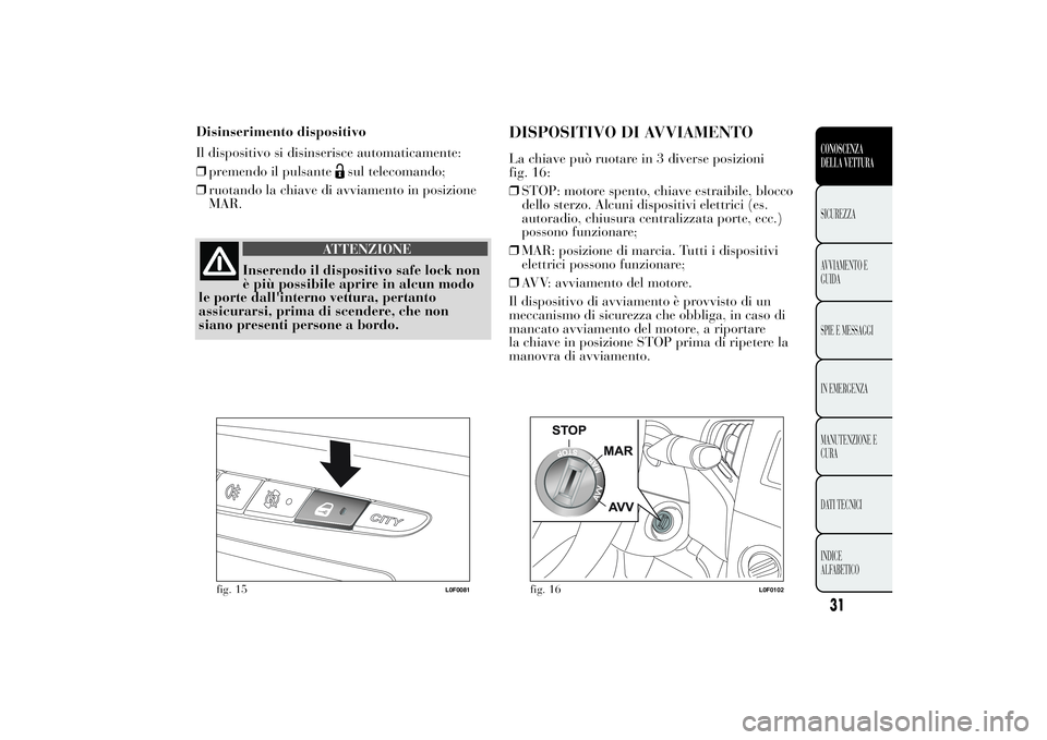 Lancia Ypsilon 2013 Libretto Uso Manutenzione (in Italian) ATTENZIONE
Inserendo il dispositivo safe lock non
è più possibile aprire in alcun modo
le porte dall'interno vettura, pertanto
assicurarsi, prima di scendere, che non
siano presenti persone a bo Lancia Ypsilon 2013 Libretto Uso Manutenzione (in Italian) ATTENZIONE
Inserendo il dispositivo safe lock non
è più possibile aprire in alcun modo
le porte dall'interno vettura, pertanto
assicurarsi, prima di scendere, che non
siano presenti persone a bo
