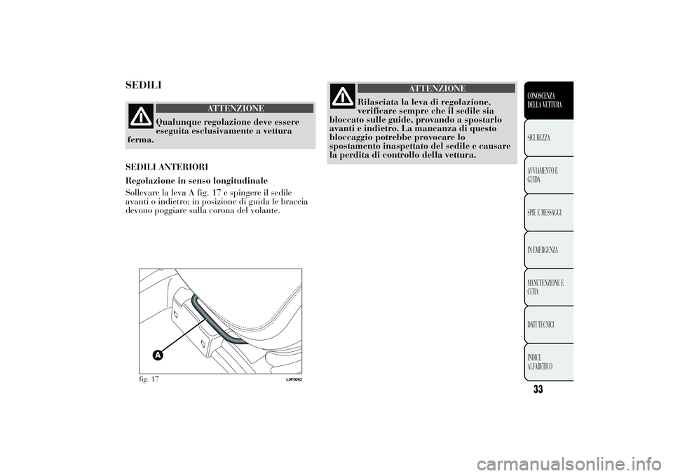 Lancia Ypsilon 2013 Libretto Uso Manutenzione (in Italian) SEDILI
ATTENZIONE
Qualunque regolazione deve essere
eseguita esclusivamente a vettura
ferma.
SEDILI ANTERIORI
Regolazione in senso longitudinale
Sollevare la leva A fig. 17 e spingere il sedile
avanti Lancia Ypsilon 2013 Libretto Uso Manutenzione (in Italian) SEDILI
ATTENZIONE
Qualunque regolazione deve essere
eseguita esclusivamente a vettura
ferma.
SEDILI ANTERIORI
Regolazione in senso longitudinale
Sollevare la leva A fig. 17 e spingere il sedile
avanti