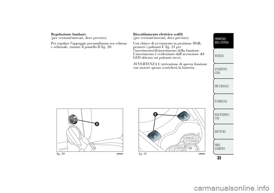 Lancia Ypsilon 2013 Libretto Uso Manutenzione (in Italian) Regolazione lombare
(per versioni/mercati, dove previsto)
Per regolare l'appoggio personalizzato tra schiena
e schienale, ruotare il pomello D fig. 20.Riscaldamento elettrico sedili
(per versioni/ Lancia Ypsilon 2013 Libretto Uso Manutenzione (in Italian) Regolazione lombare
(per versioni/mercati, dove previsto)
Per regolare l'appoggio personalizzato tra schiena
e schienale, ruotare il pomello D fig. 20.Riscaldamento elettrico sedili
(per versioni/