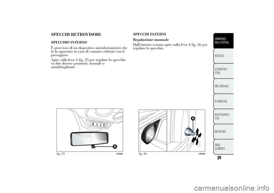 Lancia Ypsilon 2014 Libretto Uso Manutenzione (in Italian) SPECCHI RETROVISORISPECCHIO INTERNO
È provvisto di un dispositivo antinfortunistico che
lo fa sganciare in caso di contatto violento con il
passeggero.
Agire sulla leva A fig. 25 per regolare lo spec Lancia Ypsilon 2014 Libretto Uso Manutenzione (in Italian) SPECCHI RETROVISORISPECCHIO INTERNO
È provvisto di un dispositivo antinfortunistico che
lo fa sganciare in caso di contatto violento con il
passeggero.
Agire sulla leva A fig. 25 per regolare lo spec