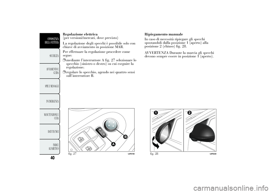 Lancia Ypsilon 2014 Libretto Uso Manutenzione (in Italian) Regolazione elettrica
(per versioni/mercati, dove previsto)
La regolazione degli specchi è possibile solo con
chiave di avviamento in posizione MAR.
Per effettuare la regolazione procedere come
segue Lancia Ypsilon 2014 Libretto Uso Manutenzione (in Italian) Regolazione elettrica
(per versioni/mercati, dove previsto)
La regolazione degli specchi è possibile solo con
chiave di avviamento in posizione MAR.
Per effettuare la regolazione procedere come
segue