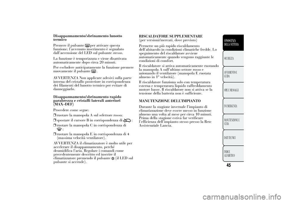 Lancia Ypsilon 2014 Libretto Uso Manutenzione (in Italian) Disappannamento/sbrinamento lunotto
termico
Premere il pulsante
per attivare questa
funzione; l’avvenuto inserimento è segnalato
dall’accensione del LED sul pulsante stesso.
La funzione è tempor Lancia Ypsilon 2014 Libretto Uso Manutenzione (in Italian) Disappannamento/sbrinamento lunotto
termico
Premere il pulsante
per attivare questa
funzione; l’avvenuto inserimento è segnalato
dall’accensione del LED sul pulsante stesso.
La funzione è tempor
