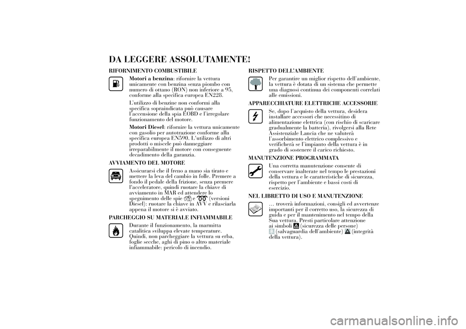 Lancia Ypsilon 2013  Libretto Uso Manutenzione (in Italian) DA LEGGERE ASSOLUTAMENTE!RIFORNIMENTO COMBUSTIBILE
Motori a benzina: rifornire la vettura
unicamente con benzina senza piombo con
numero di ottano (RON) non inferiore a 95,
conforme alla specifica eur