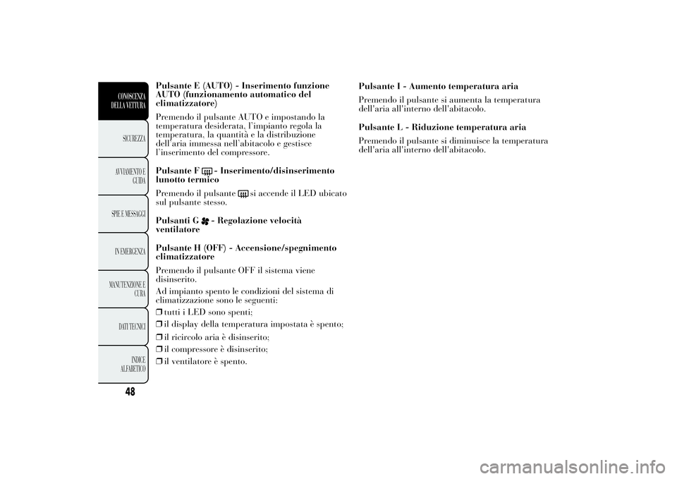 Lancia Ypsilon 2013 Libretto Uso Manutenzione (in Italian) Pulsante E (AUTO) - Inserimento funzione
AUTO (funzionamento automatico del
climatizzatore)
Premendo il pulsante AUTO e impostando la
temperatura desiderata, l’impianto regola la
temperatura, la qua Lancia Ypsilon 2013 Libretto Uso Manutenzione (in Italian) Pulsante E (AUTO) - Inserimento funzione
AUTO (funzionamento automatico del
climatizzatore)
Premendo il pulsante AUTO e impostando la
temperatura desiderata, l’impianto regola la
temperatura, la qua