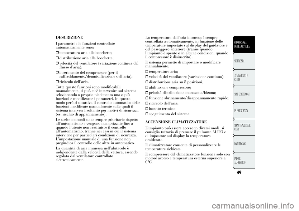 Lancia Ypsilon 2013 Libretto Uso Manutenzione (in Italian) DESCRIZIONE
I parametri e le funzioni controllate
automaticamente sono:
❒temperatura aria alle bocchette;
❒distribuzione aria alle bocchette;
❒velocità del ventilatore (variazione continua del
Lancia Ypsilon 2013 Libretto Uso Manutenzione (in Italian) DESCRIZIONE
I parametri e le funzioni controllate
automaticamente sono:
❒temperatura aria alle bocchette;
❒distribuzione aria alle bocchette;
❒velocità del ventilatore (variazione continua del
