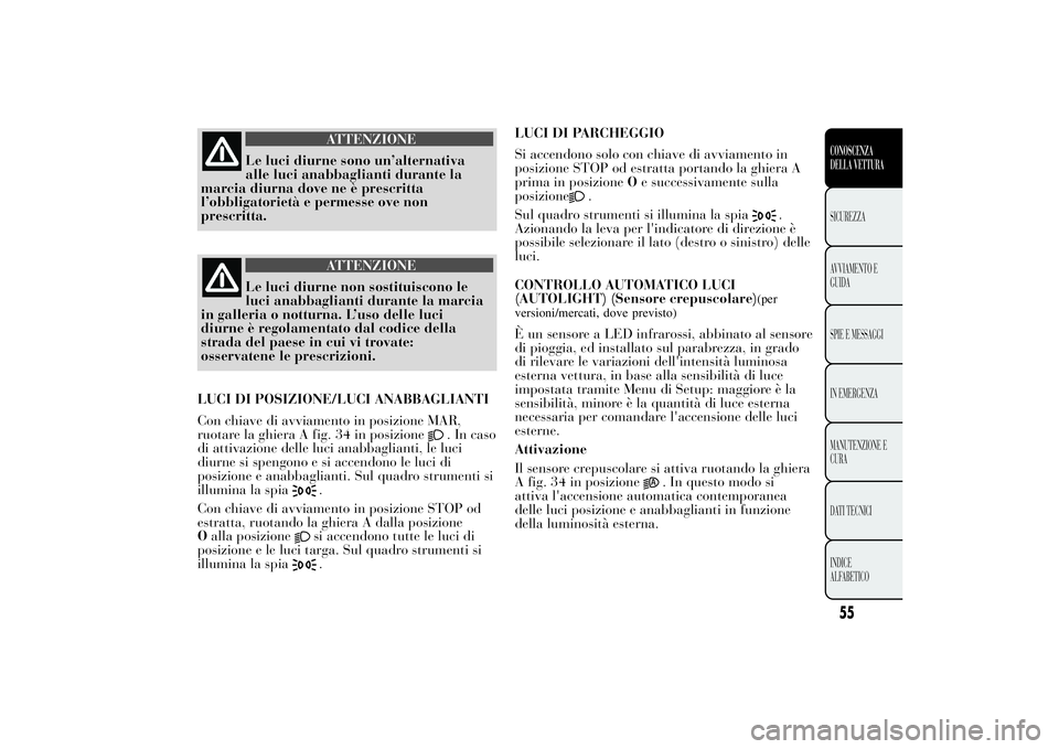 Lancia Ypsilon 2013 Libretto Uso Manutenzione (in Italian) ATTENZIONE
Le luci diurne sono un’alternativa
alle luci anabbaglianti durante la
marcia diurna dove ne è prescritta
l’obbligatorietà e permesse ove non
prescritta.
ATTENZIONE
Le luci diurne non Lancia Ypsilon 2013 Libretto Uso Manutenzione (in Italian) ATTENZIONE
Le luci diurne sono un’alternativa
alle luci anabbaglianti durante la
marcia diurna dove ne è prescritta
l’obbligatorietà e permesse ove non
prescritta.
ATTENZIONE
Le luci diurne non