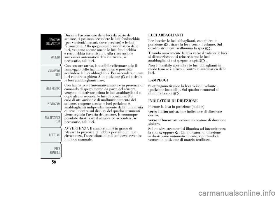 Lancia Ypsilon 2013 Libretto Uso Manutenzione (in Italian) Durante l'accensione delle luci da parte del
sensore, si possono accendere le luci fendinebbia
(per versioni/mercati, dove previsto) e le luci
retronebbia. Allo spegnimento automatico delle
luci, Lancia Ypsilon 2013 Libretto Uso Manutenzione (in Italian) Durante l'accensione delle luci da parte del
sensore, si possono accendere le luci fendinebbia
(per versioni/mercati, dove previsto) e le luci
retronebbia. Allo spegnimento automatico delle
luci,